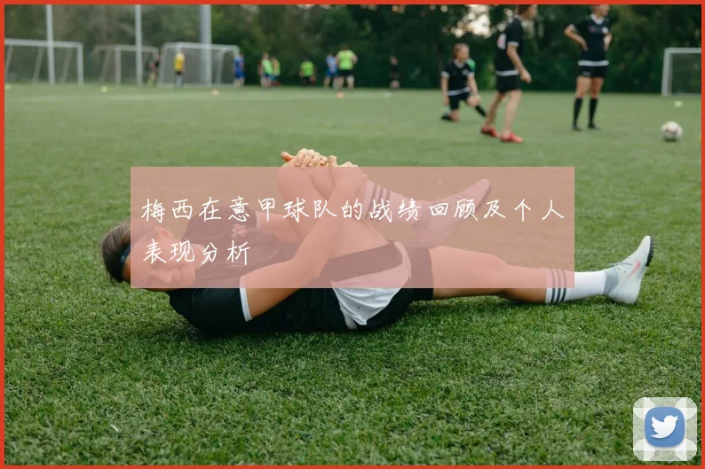 梅西在意甲球队的战绩回顾及个人表现分析