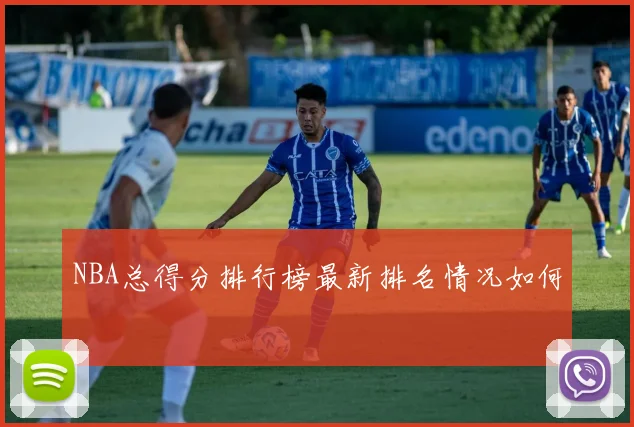 NBA总得分排行榜最新排名情况如何