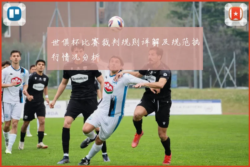 世俱杯比赛裁判规则详解及规范执行情况分析