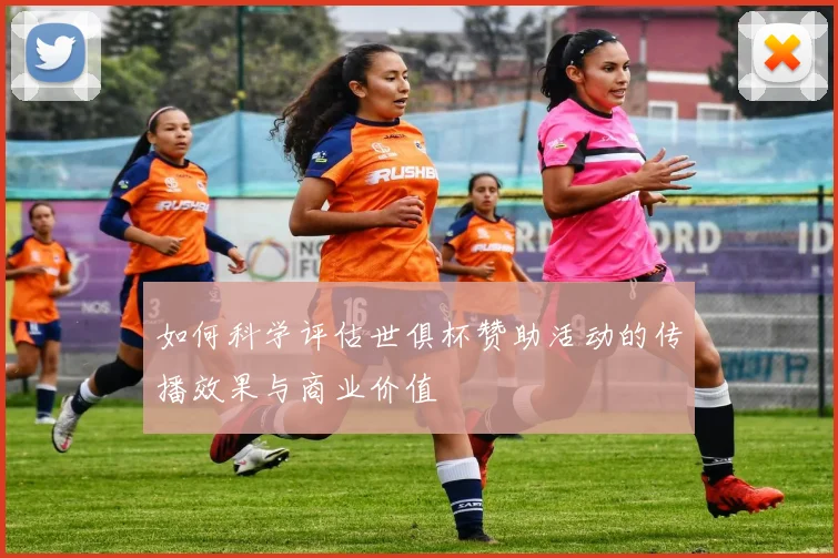 如何科学评估世俱杯赞助活动的传播效果与商业价值