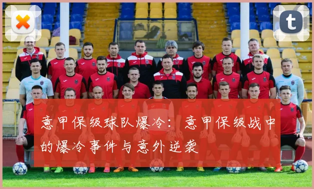 意甲保级球队爆冷：意甲保级战中的爆冷事件与意外逆袭