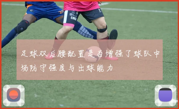 足球双后腰配置是否增强了球队中场防守强度与出球能力