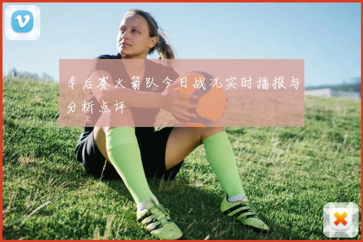 季后赛火箭队今日战况实时播报与分析点评