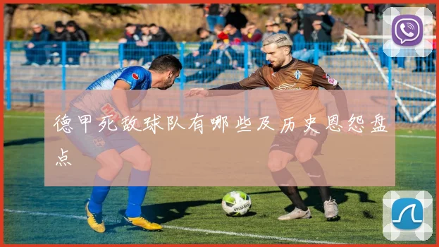 德甲死敌球队有哪些及历史恩怨盘点