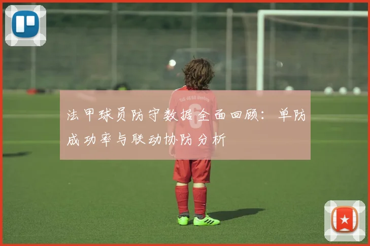 法甲球员防守数据全面回顾：单防成功率与联动协防分析