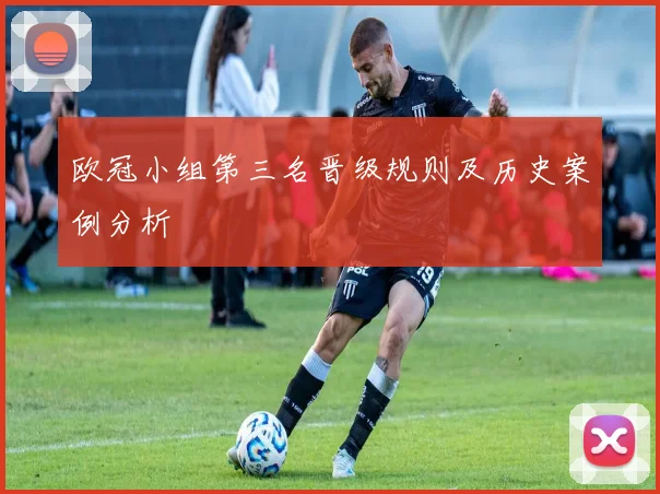 欧冠小组第三名晋级规则及历史案例分析