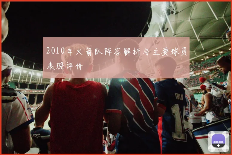 2010年火箭队阵容解析与主要球员表现评价