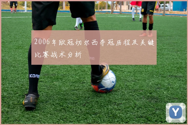 2006年欧冠切尔西夺冠历程及关键比赛战术分析