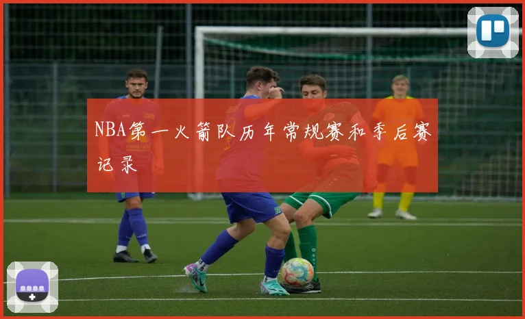 NBA第一火箭队历年常规赛和季后赛记录