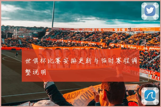 世俱杯比赛安排更新与临时赛程调整说明