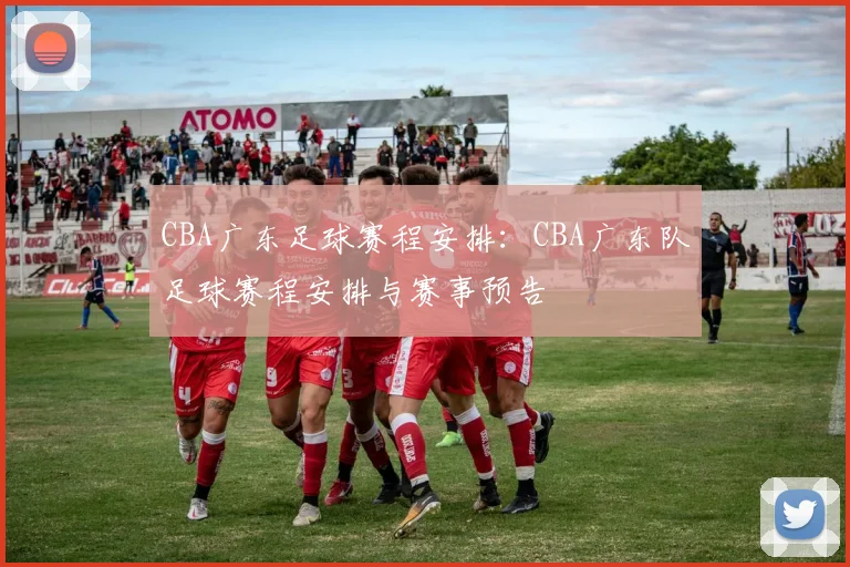 CBA广东足球赛程安排：CBA广东队足球赛程安排与赛事预告